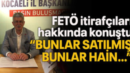 FETÖ itirafçıları hakkında konuştu “Bunlar satılmış, bunlar hain…”